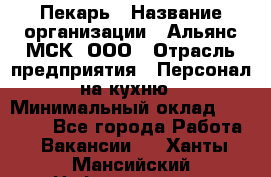 Пекарь › Название организации ­ Альянс-МСК, ООО › Отрасль предприятия ­ Персонал на кухню › Минимальный оклад ­ 28 500 - Все города Работа » Вакансии   . Ханты-Мансийский,Нефтеюганск г.